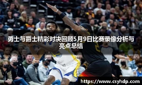 勇士与爵士精彩对决回顾5月9日比赛录像分析与亮点总结